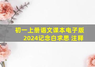 初一上册语文课本电子版2024记念白求思 注释